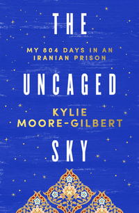 The Uncaged Sky : My 804 days in an Iranian prison - Kylie Moore-Gilbert
