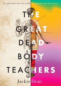 The Great Dead Body Teachers : An adventure into the world of anatomy and dissection - Jackie Dent