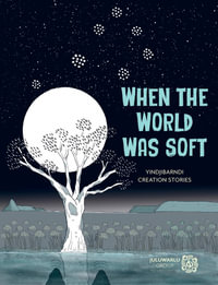 When the World Was Soft : Yindjibarndi Creation Stories - Juluwarlu Group Aboriginal Corporation
