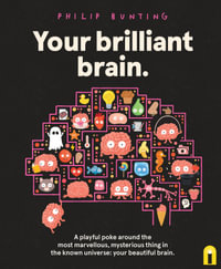Your Brilliant Brain : A playful poke around the most marvellous, mysterious thing in the known universe: your beautiful brain - Philip Bunting