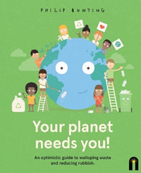 Your Planet Needs You! : An optimistic guide to walloping waste and reducing rubbish. - Philip Bunting