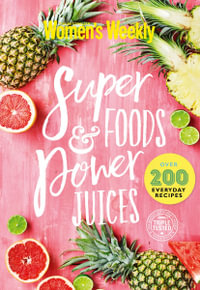 Super Foods and Power Juices : The Complete Collection - The Australian Women's Weekly