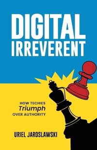 Digital Irreverent : How techies triumph over authority - Uriel Jaroslawski