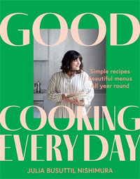 Good Cooking Every Day : Simple recipes. Beautiful menus. All year round. - Julia Busuttil Nishimura