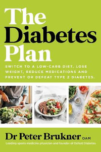 The Diabetes Plan : Switch to a low-carb diet, lose weight, reduce medications and prevent or defeat type 2 diabetes - Peter Brukner