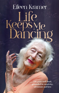 Life Keeps Me Dancing : 108 years well lived, grounded in creativity, adventure and love - Eileen Kramer