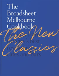 The Broadsheet Melbourne Cookbook: The New Classics : Recipes from the city's best restaurants, cafes and bars