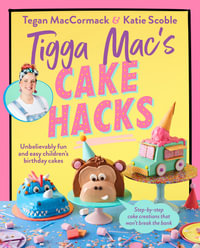 Tigga Mac's Cake Hacks : Unbelievably Fun and Easy Children's Birthday Cakes - Tegan MacCormack