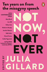 Not Now, Not Ever : Ten years on from the misogyny speech - Julia Gillard