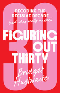 Figuring Out Thirty : Decoding the decisive decade (and what really matters) - Bridget Hustwaite