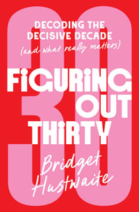 Figuring Out Thirty : Decoding the decisive decade (and what really matters) - Bridget Hustwaite