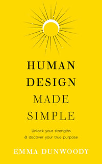 Human Design Made Simple : Unlock your strengths & discover your true purpose - Emma Dunwoody