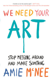 We Need Your Art : Stop Messing Around and Make Something - Amie McNee