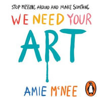 We Need Your Art : Stop Messing Around and Make Something - Amie McNee