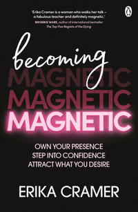 Becoming Magnetic : Own your presence, step into confidence, attract what you desire - Erika Cramer