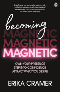 Becoming Magnetic : Own your presence, step into confidence, attract what you desire - Erika Cramer