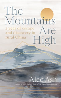 The Mountains Are High : a year of escape and discovery in rural China - Alec Ash