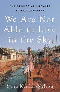 We Are Not Able to Live in the Sky : the seductive promise of microfinance - Mara Kardas-Nelson