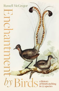 Enchantment by Birds : a history of birdwatching in 22 species - Russell McGregor