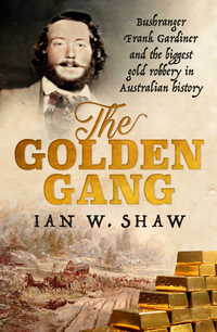 The Golden Gang : Bushranger Frank Gardiner and the biggest gold robbery in Australian history - Ian W. Shaw