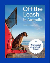 Off the Leash in Australia : Guide to Dog-friendly Travel - Shandos Cleaver