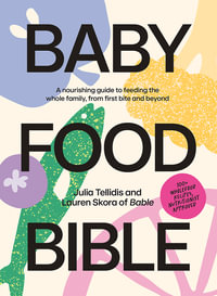 Baby Food Bible : A Nourishing Guide to Feeding Your Family, From First Bite and Beyond - Julia Tellidis