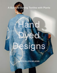 Hand Dyed Designs : A Guide to Dyeing Textiles with Plants - Katie Ellen Wilkins