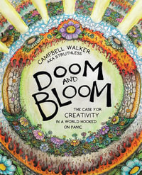 Doom and Bloom : The Case for Creativity in a World Hooked on Panic - Campbell Walker