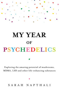 My Year of Psychedelics : Exploring the amazing potential of mushrooms, MDMA, LSD and other life-enhancing substances - Sarah Napthali