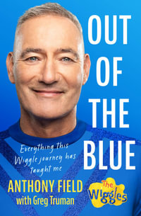 Out of the Blue : Everything this Wiggle journey has taught me - Anthony Field