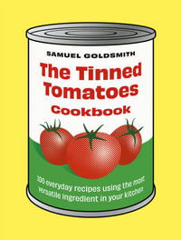 The Tinned Tomatoes Cookbook : 100 everyday recipes using the most versatile ingredient in your kitchen - Samuel Goldsmith