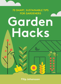 Garden Hacks : 70 smart, sustainable tips for gardeners - Filip Johansson