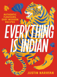 Everything is Indian : Authentic flavours, easy modern recipes - Justin Narayan