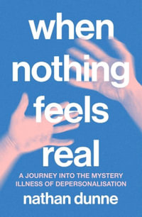 When Nothing Feels Real : A journey into the mystery illness of depersonalisation - Nathan Dunne