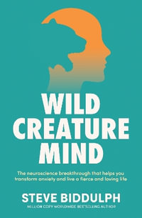 Wild Creature Mind : The neuroscience breakthrough that helps you transform anxiety and live a fiercely loving life - Steve Biddulph