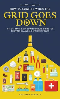 How to Survive When the Grid Goes Down : The Ultimate Grid-Down Survival Guide For Thriving in a World Without Power - Anthony Bennett