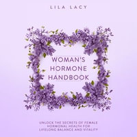 Woman's Hormone Handbook : Unlock the Secrets of Female Hormonal Health for Lifelong Balance and Vitality - Lila Lacy