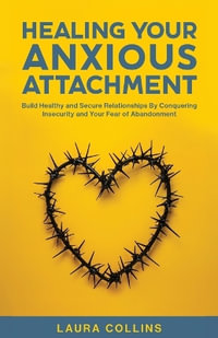 Healing Your Anxious Attachment : Build Healthy and Secure Relationships By Conquering Insecurity and Your Fear of Abandonment - Laura Collins