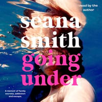 Going Under : A memoir of family secrets, addiction and escape - Seana Smith