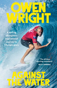 Against the Water : A surfing champion's inspirational journey to Olympic glory - Owen Wright