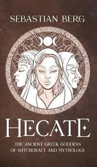 Hecate : The Ancient Greek Goddess of Witchcraft and Mythology - Sebastian Berg