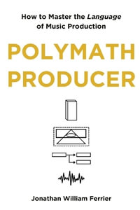 Polymath Producer : How to Master the Language of Music Production - Jonathan  William Ferrier