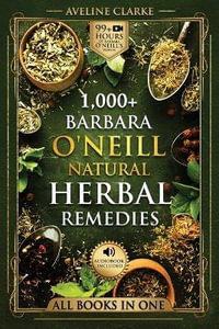 1,000+ Barbara O'Neill Natural Herbal Remedies : Natural Remedies for All Kinds of Aliments and Health Conditions - Aveline Clarke