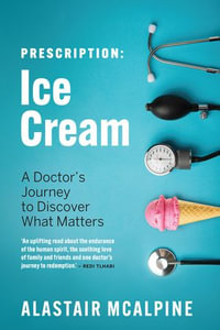 Prescription: Ice Cream : A Doctor's Journey to Discover What Matters - Alastair McAlpine