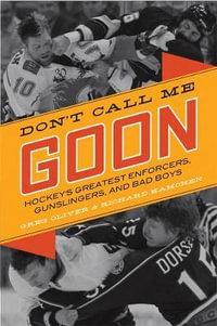 Don't Call Me Goon : Hockey's Greatest Enforcers, Gunslingers, and Bad Boys - Greg Oliver