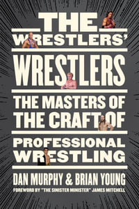 The Wrestlers' Wrestlers : The Masters of the Craft of Professional Wrestling - Dan Murphy