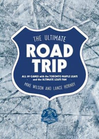 Ultimate Road Trip : All 89 Games with the Toronto Maple Leafs and the Ultimate Leafs Fan - Mike Wilson