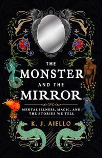 The Monster and the Mirror : Mental Illness, Magic, and the Stories We Tell - K. J. Aiello