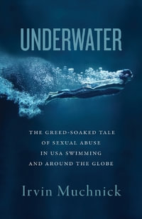 Underwater : The Greed-Soaked Tale of Sexual Abuse in USA Swimming and around the Globe - Irvin Muchnick