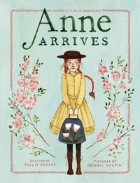 Anne Arrives : Inspired by Anne of Green Gables - Kallie George